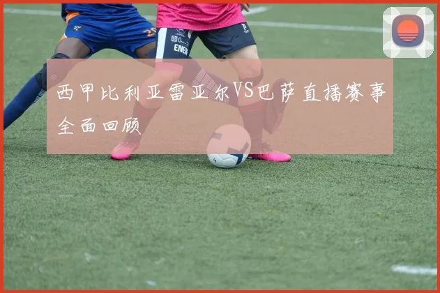 西甲比利亚雷亚尔VS巴萨直播赛事全面回顾