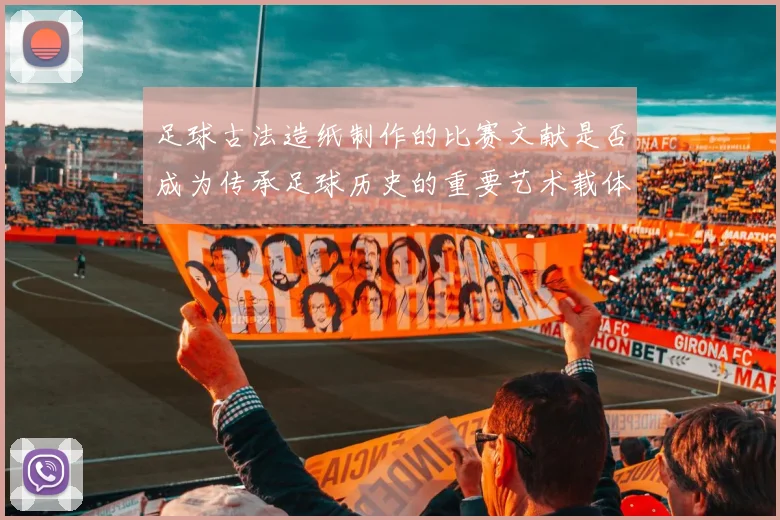 足球古法造纸制作的比赛文献是否成为传承足球历史的重要艺术载体