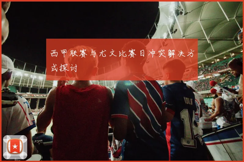 西甲联赛与尤文比赛日冲突解决方式探讨