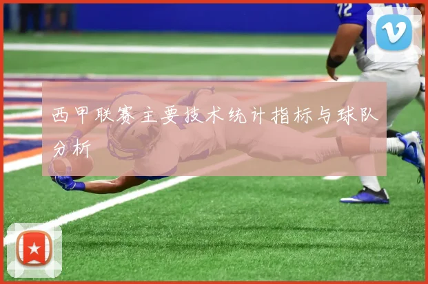 西甲联赛主要技术统计指标与球队分析