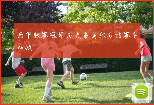 西甲联赛冠军历史最高积分的赛季回顾