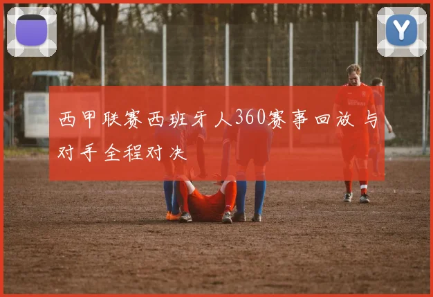 西甲联赛西班牙人360赛事回放 与对手全程对决