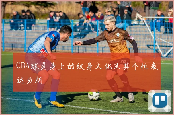 CBA球员身上的纹身文化及其个性表达分析