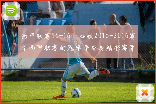 西甲联赛15-16：回顾2015-2016赛季西甲联赛的冠军争夺与精彩赛事