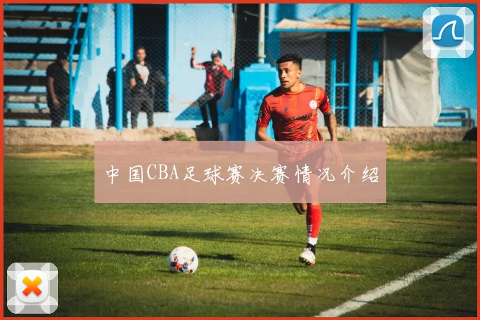 中国CBA足球赛决赛情况介绍