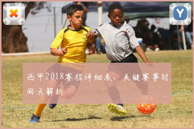 西甲2018赛程详细表，关键赛事时间点解析