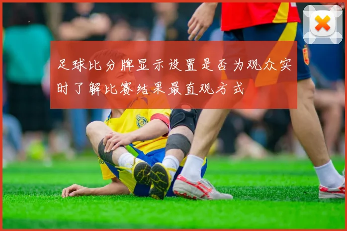 足球比分牌显示设置是否为观众实时了解比赛结果最直观方式