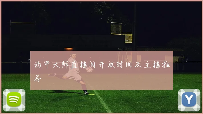 西甲大师直播间开放时间及主播推荐